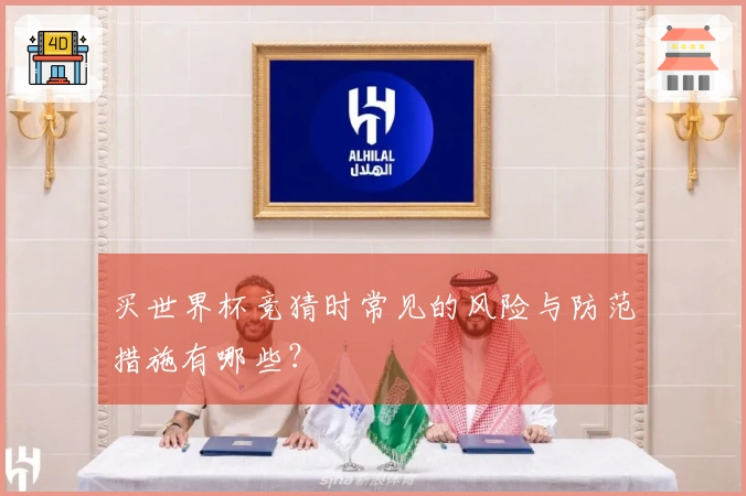 买世界杯竞猜时常见的风险与防范措施有哪些？