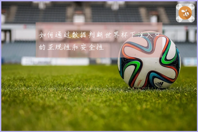 如何通过数据判断世界杯下注入口的正规性和安全性